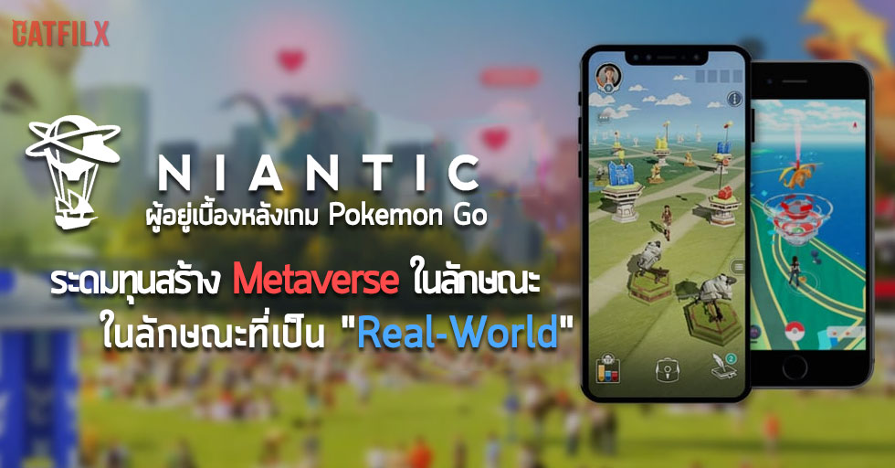 Niantic ผู้อยู่เบื้องหลังเกม Pokemon Go ระดมทุน สร้าง Metaverse ในลักษณะที่เป็น real-world Metaverse